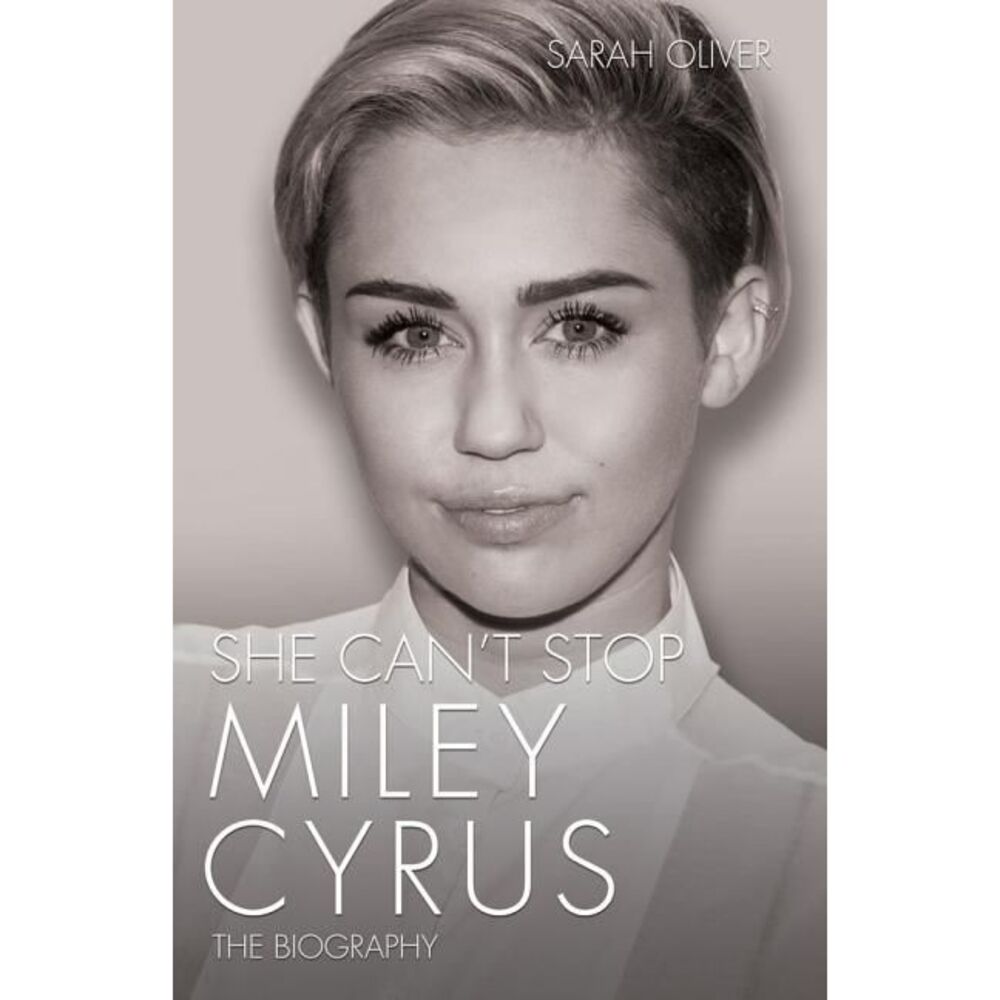 She Can't Stop - Miley Cyrus: The Biography -- Sarah Oliver